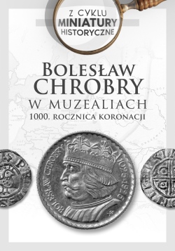 Bolesław Chrobry w muzealiach. 1000. rocznica koronacji